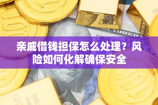 武汉亲戚借钱担保怎么处理？风险如何化解确保安全
