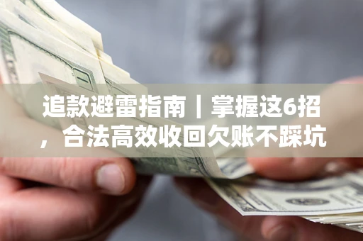 武汉追款避雷指南｜掌握这6招，合法高效收回欠账不踩坑