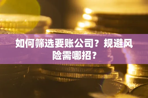 武汉如何筛选要账公司？规避风险需哪招？