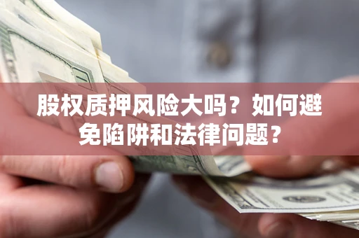 武汉股权质押风险大吗？如何避免陷阱和法律问题？