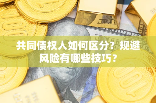 武汉共同债权人如何区分？规避风险有哪些技巧？