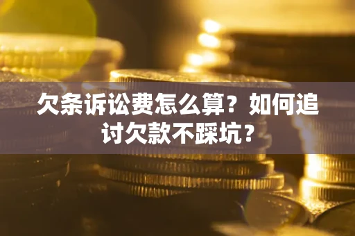 武汉欠条诉讼费怎么算？如何追讨欠款不踩坑？