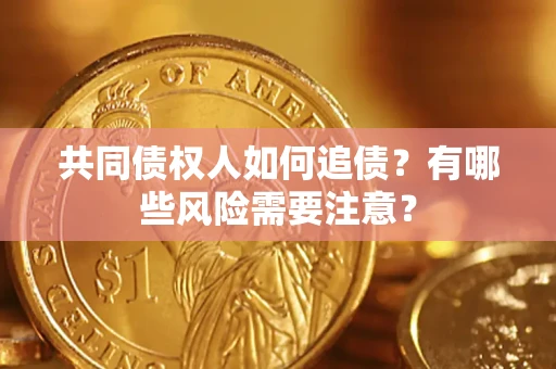 武汉共同债权人如何追债？有哪些风险需要注意？