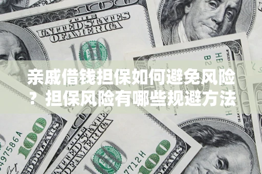 武汉亲戚借钱担保如何避免风险？担保风险有哪些规避方法？