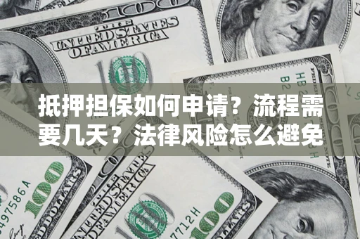 武汉抵押担保如何申请？流程需要几天？法律风险怎么避免？避坑指南