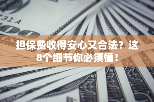 武汉担保费收得安心又合法？这8个细节你必须懂！