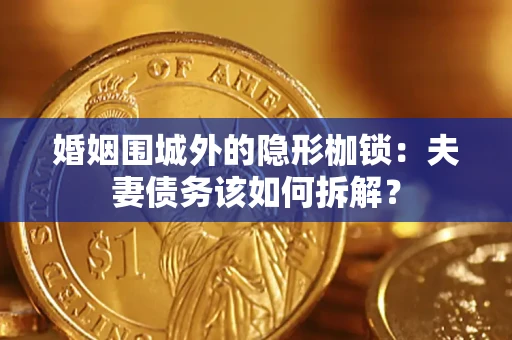 武汉婚姻围城外的隐形枷锁：夫妻债务该如何拆解？