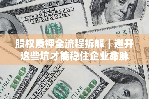 武汉股权质押全流程拆解｜避开这些坑才能稳住企业命脉