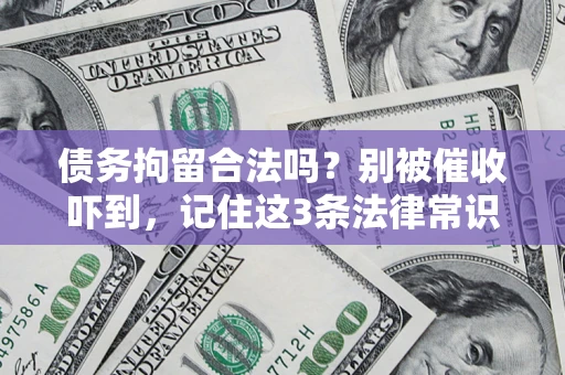 武汉债务拘留合法吗?别被催收吓到,记住这3条法律常识 武汉债务拘留合法吗?别被催收吓到,记住这3条法律常识