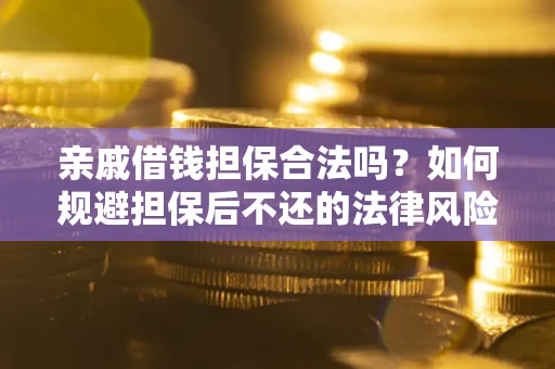 武汉亲戚借钱担保合法吗？如何规避担保后不还的法律风险？