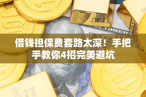武汉借钱担保费套路太深！手把手教你4招完美避坑