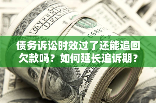 武汉债务诉讼时效过了还能追回欠款吗？如何延长追诉期？