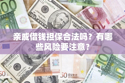 武汉亲戚借钱担保合法吗？有哪些风险要注意？