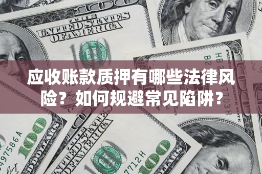 武汉应收账款质押有哪些法律风险？如何规避常见陷阱？