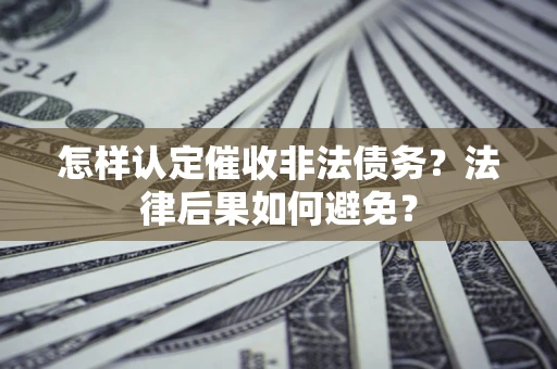 武汉怎样认定催收非法债务？法律后果如何避免？