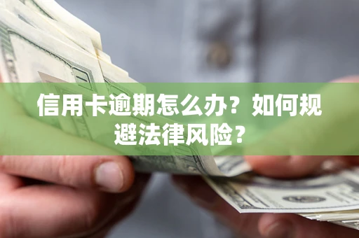 武汉信用卡逾期怎么办？如何规避法律风险？
