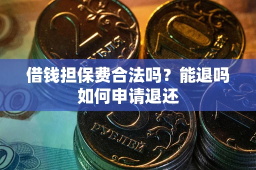 武汉借钱担保费合法吗？能退吗如何申请退还