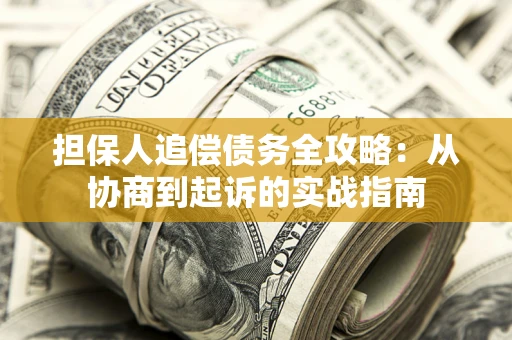 武汉担保人追偿债务全攻略:从协商到起诉的实战指南 武汉担保人追偿债务全攻略:从协商到起诉的实战指南