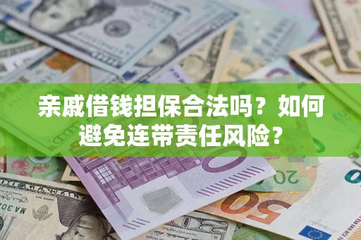 武汉亲戚借钱担保合法吗？如何避免连带责任风险？