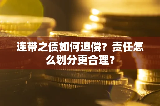 武汉连带之债如何追偿？责任怎么划分更合理？