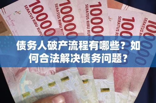 武汉债务人破产流程有哪些？如何合法解决债务问题？