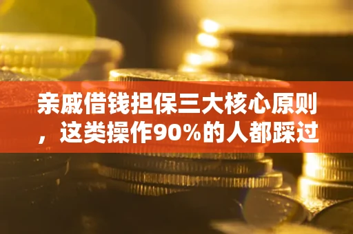 武汉亲戚借钱担保三大核心原则，这类操作90%的人都踩过坑！附法院判决案例