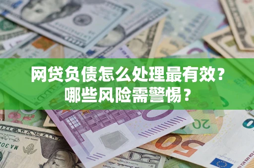 武汉网贷负债怎么处理最有效？哪些风险需警惕？