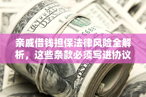 武汉亲戚借钱担保法律风险全解析，这些条款必须写进协议