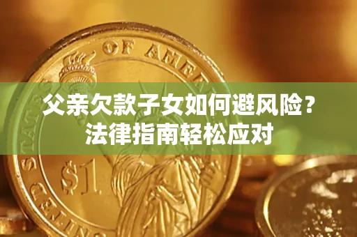 武汉父亲欠款子女如何避风险？法律指南轻松应对