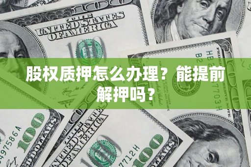 武汉股权质押怎么办理？能提前解押吗？