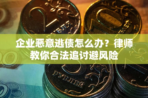 武汉企业恶意逃债怎么办？律师教你合法追讨避风险