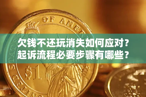 武汉欠钱不还玩消失如何应对？起诉流程必要步骤有哪些？