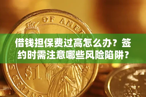 武汉借钱担保费过高怎么办？签约时需注意哪些风险陷阱？