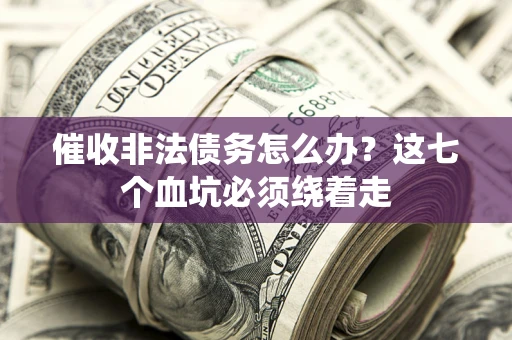 武汉催收非法债务怎么办？这七个血坑必须绕着走