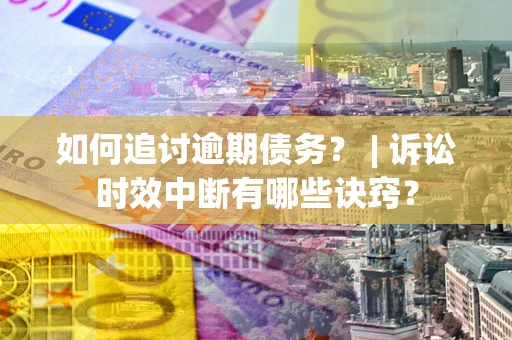 武汉如何追讨逾期债务？ | 诉讼时效中断有哪些诀窍？