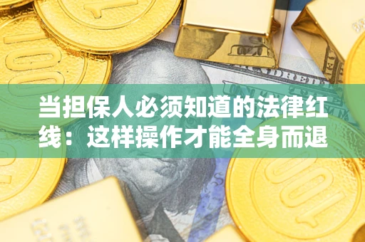 武汉当担保人必须知道的法律红线：这样操作才能全身而退