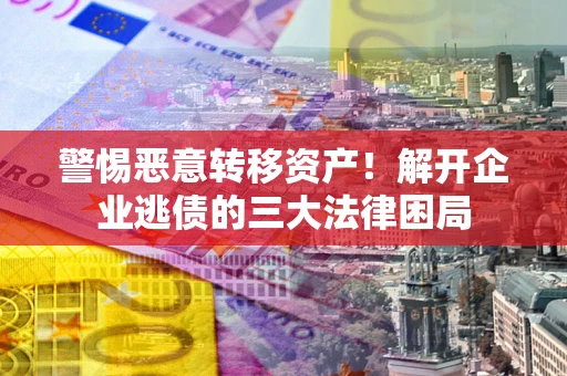 武汉警惕恶意转移资产！解开企业逃债的三大法律困局