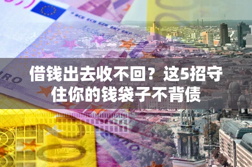 武汉借钱出去收不回？这5招守住你的钱袋子不背债