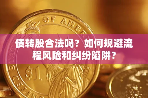 武汉债转股合法吗？如何规避流程风险和纠纷陷阱？