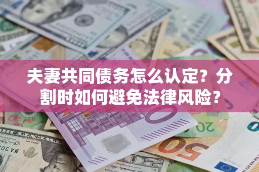 武汉夫妻共同债务怎么认定？分割时如何避免法律风险？