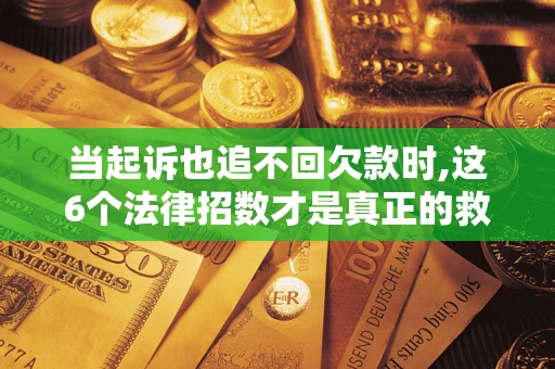 武汉当起诉也追不回欠款时,这6个法律招数才是真正的救命稻草