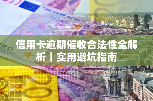武汉信用卡逾期催收合法性全解析｜实用避坑指南