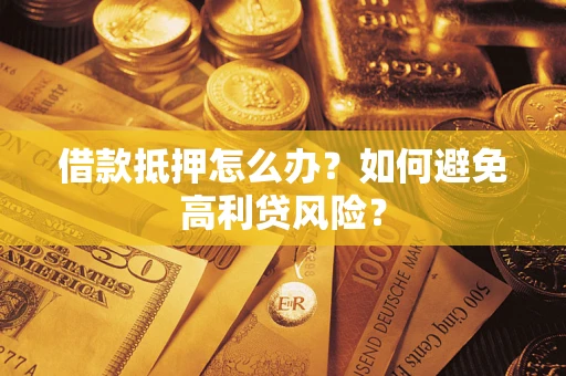 武汉借款抵押怎么办？如何避免高利贷风险？