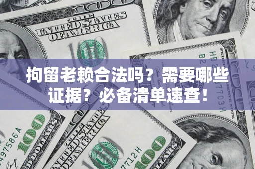武汉拘留老赖合法吗？需要哪些证据？必备清单速查！