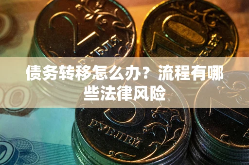 武汉债务转移怎么办？流程有哪些法律风险